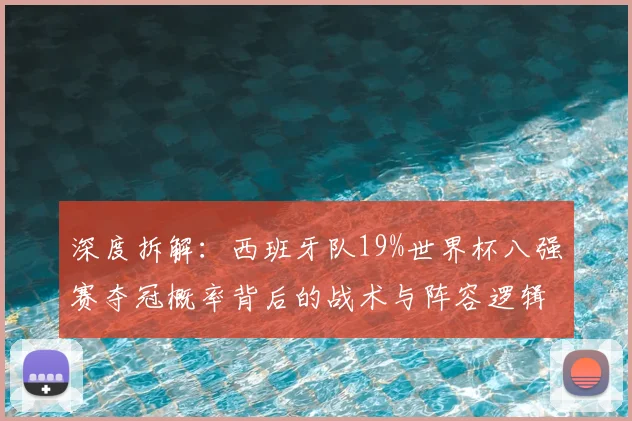 深度拆解：西班牙队19%世界杯八强赛夺冠概率背后的战术与阵容逻辑