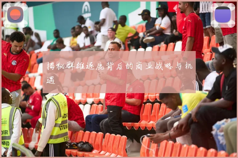 揭秘群雄逐鹿背后的商业战略与机遇