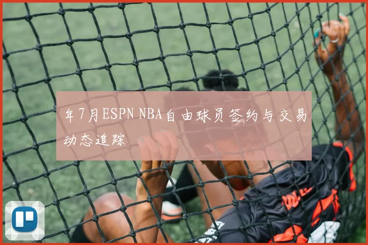 年7月ESPN NBA自由球员签约与交易动态追踪